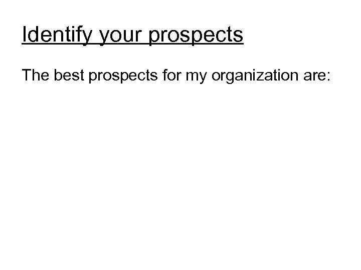 Identify your prospects The best prospects for my organization are: 