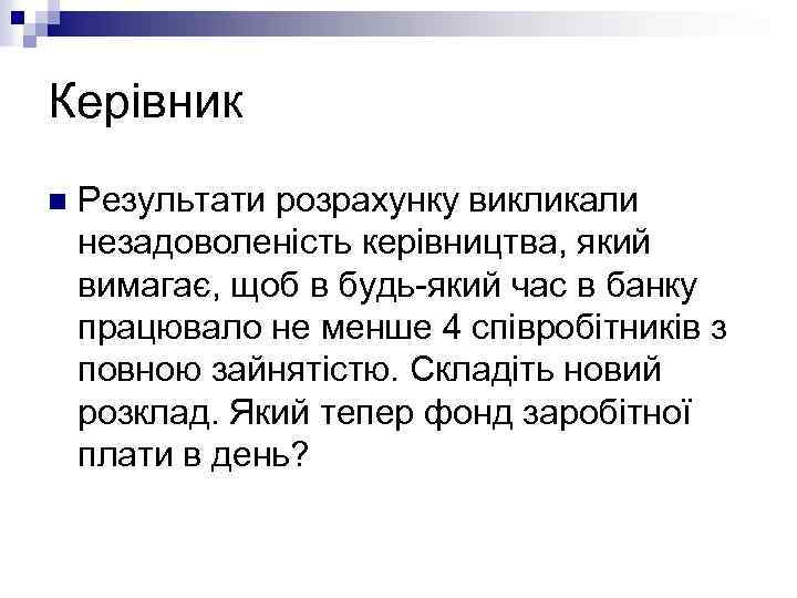 Керівник n Результати розрахунку викликали незадоволеність керівництва, який вимагає, щоб в будь-який час в