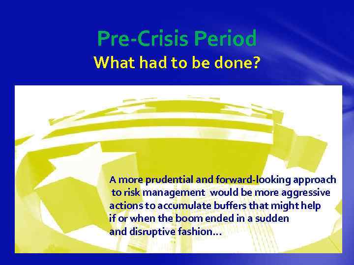 Pre-Crisis Period What had to be done? A more prudential and forward-looking approach to