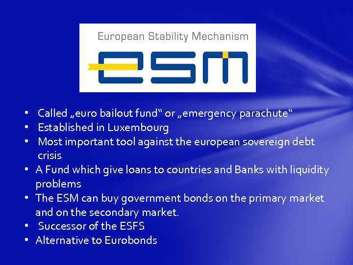  • Called „euro bailout fund“ or „emergency parachute“ • Established in Luxembourg •