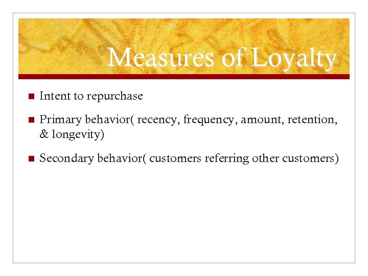 Measures of Loyalty n Intent to repurchase n Primary behavior( recency, frequency, amount, retention,