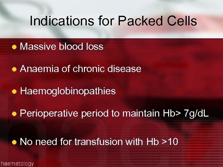 Indications for Packed Cells l Massive blood loss l Anaemia of chronic disease l