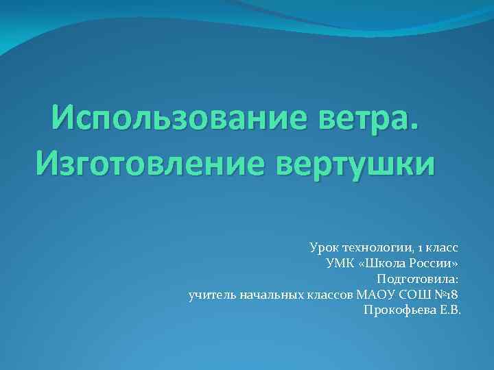 Использование ветра. Изготовление вертушки Урок технологии, 1 класс УМК «Школа России» Подготовила: учитель начальных