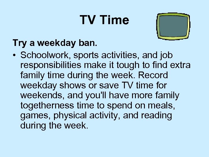 TV Time Try a weekday ban. • Schoolwork, sports activities, and job responsibilities make