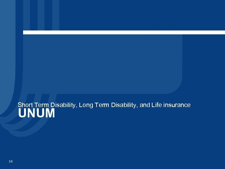 Short Term Disability, Long Term Disability, and Life insurance UNUM 16 