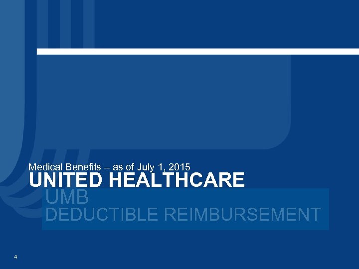 Medical Benefits – as of July 1, 2015 UNITED HEALTHCARE UMB DEDUCTIBLE REIMBURSEMENT 4