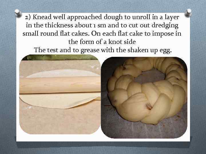2) Knead well approached dough to unroll in a layer in the thickness about