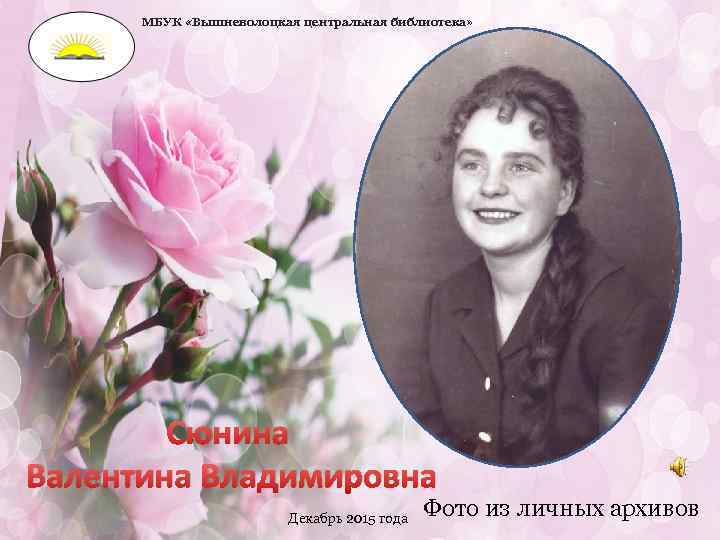 МБУК «Вышневолоцкая центральная библиотека» Сюнина Валентина Владимировна Декабрь 2015 года Фото из личных архивов
