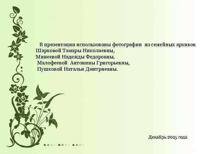 В презентации использованы фотографии из семейных архивов Шарковой Тамары Николаевны, Минеевой Надежды Федоровны, Малофеевой