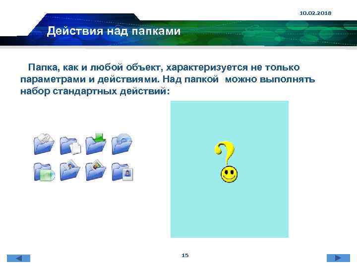 10. 02. 2018 Действия над папками Папка, как и любой объект, характеризуется не только