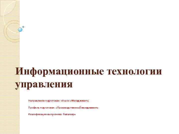 Информационные технологии управления Направление подготовки: 080200 «Менеджмент» Профиль подготовки: «Производственный менеджмент» Квалификация выпускника: бакалавр»