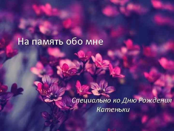 На память обо мне Специально ко Дню Рождения Катеньки 
