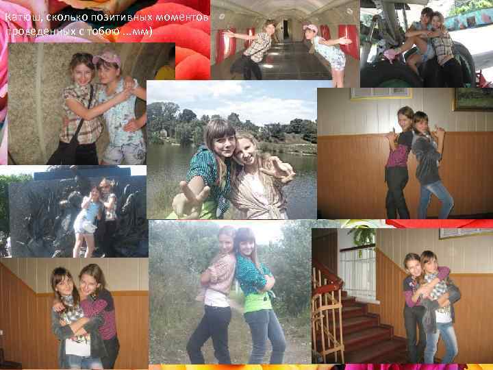 Катюш, сколько позитивных моментов проведенных с тобою. . . мм) 