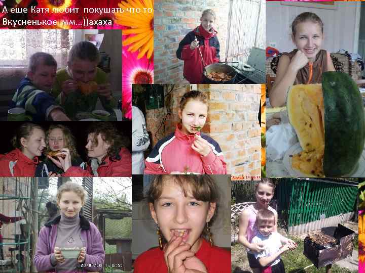 А еще Катя любит покушать что то Вкусненькое. мм…))ахаха 