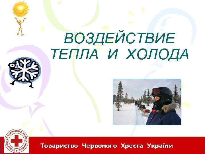 ВОЗДЕЙСТВИЕ ТЕПЛА И ХОЛОДА Товариство Червоного Хреста України 