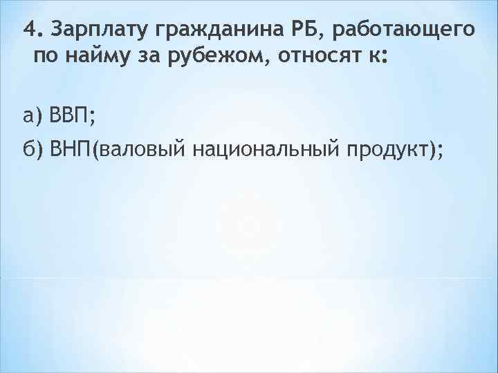 4. Зарплату гражданина РБ, работающего по найму за рубежом, относят к: а) ВВП; б)