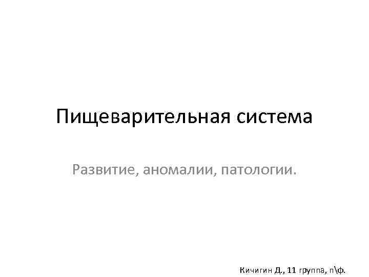 Пищеварительная система Развитие, аномалии, патологии. Кичигин Д. , 11 группа, пф. 