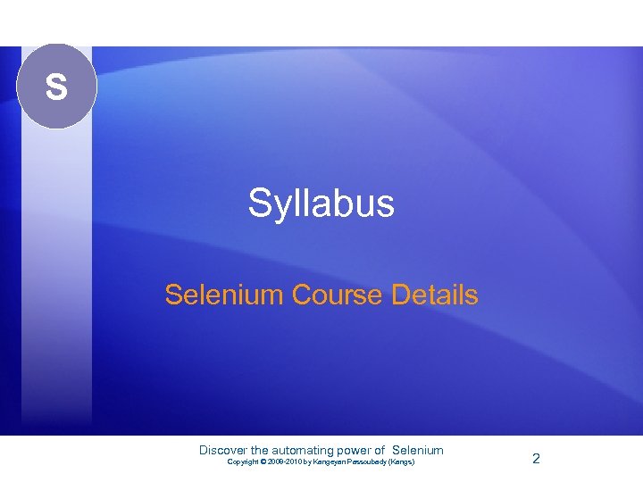 S Syllabus Selenium Course Details Discover the automating power of Selenium Copyright © 2008