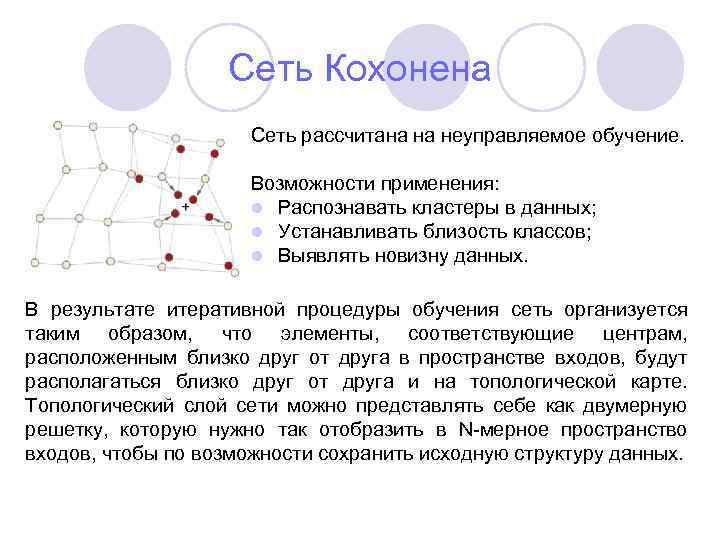 Сеть Кохонена Сеть рассчитана на неуправляемое обучение. Возможности применения: l Распознавать кластеры в данных;