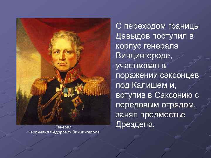 Генерал Фердинанд Фёдорович Винцингероде С переходом границы Давыдов поступил в корпус генерала Винцингероде, участвовал