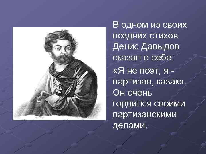 В одном из своих поздних стихов Денис Давыдов сказал о себе: «Я не поэт,