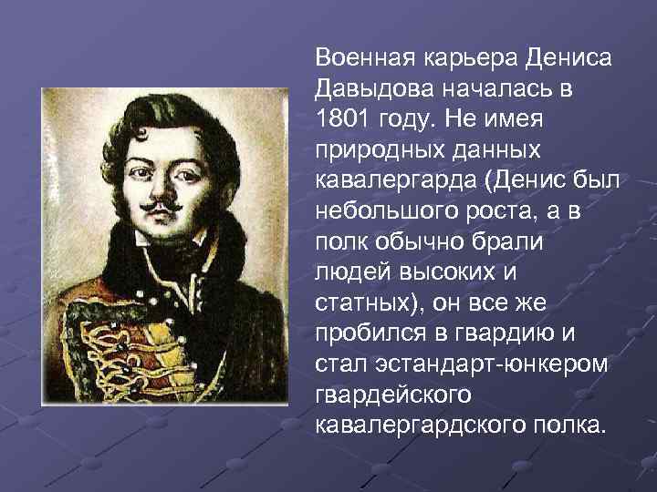 Военная карьера Дениса Давыдова началась в 1801 году. Не имея природных данных кавалергарда (Денис