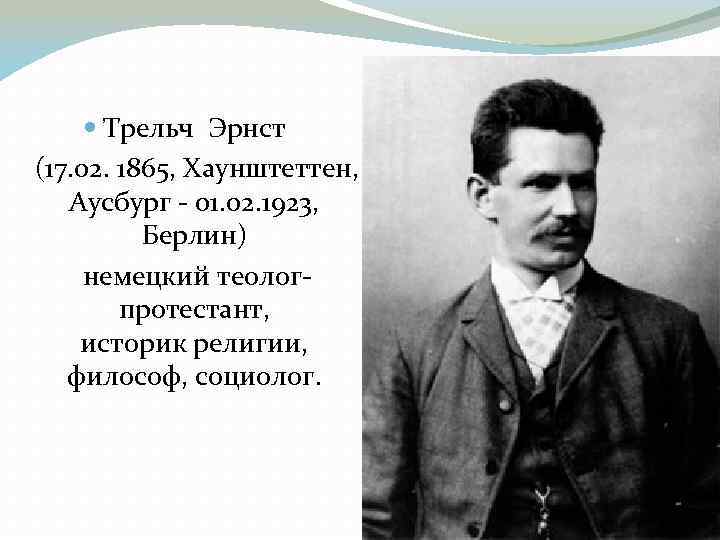  Трельч Эрнст (17. 02. 1865, Хаунштеттен, Аусбург - 01. 02. 1923, Берлин) немецкий