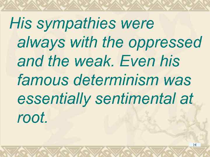 His sympathies were always with the oppressed and the weak. Even his famous determinism