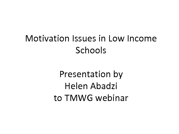 Motivation Issues in Low Income Schools Presentation by Helen Abadzi to TMWG webinar 