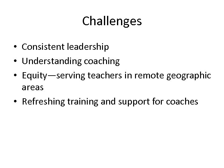 Challenges • Consistent leadership • Understanding coaching • Equity—serving teachers in remote geographic areas