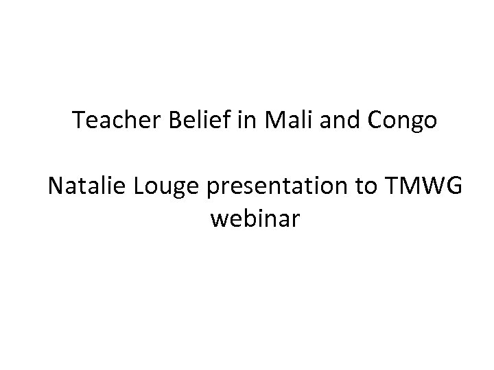 Teacher Belief in Mali and Congo Natalie Louge presentation to TMWG webinar 