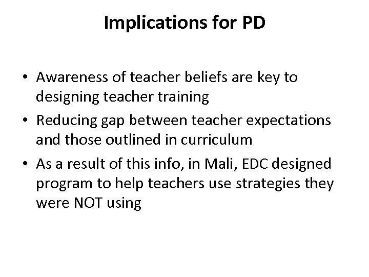 Implications for PD • Awareness of teacher beliefs are key to designing teacher training