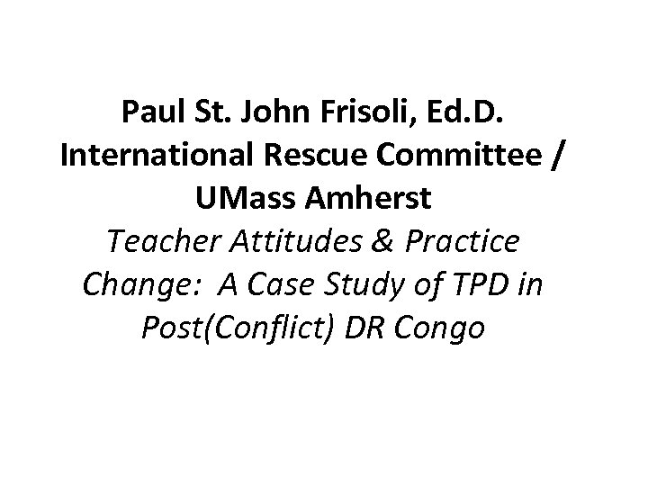 Paul St. John Frisoli, Ed. D. International Rescue Committee / UMass Amherst Teacher Attitudes