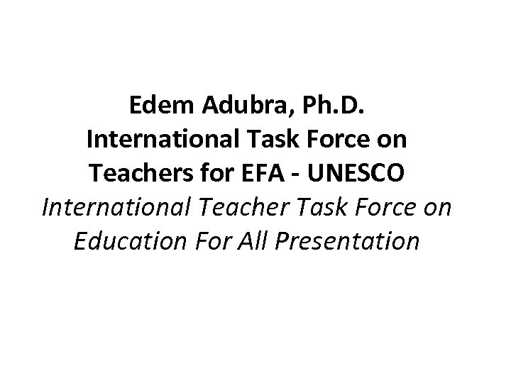 Edem Adubra, Ph. D. International Task Force on Teachers for EFA - UNESCO International