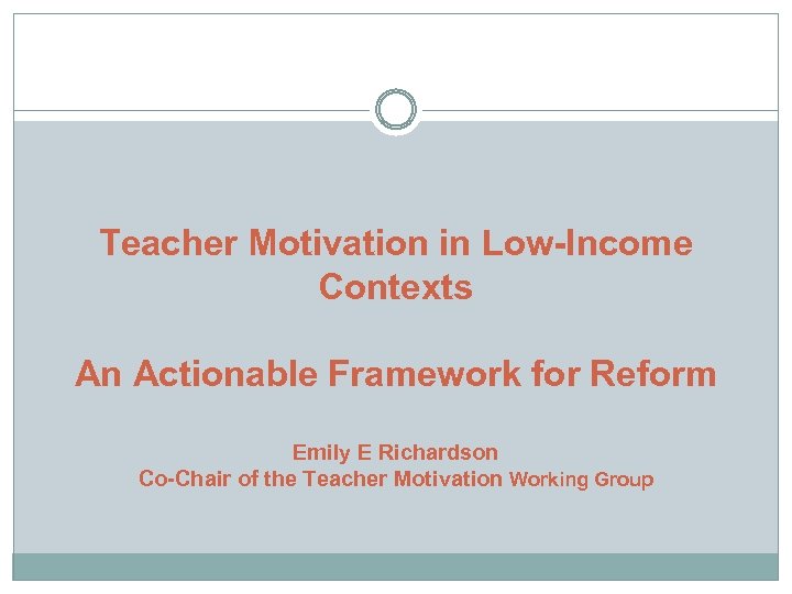 Teacher Motivation in Low-Income Contexts An Actionable Framework for Reform Emily E Richardson Co-Chair