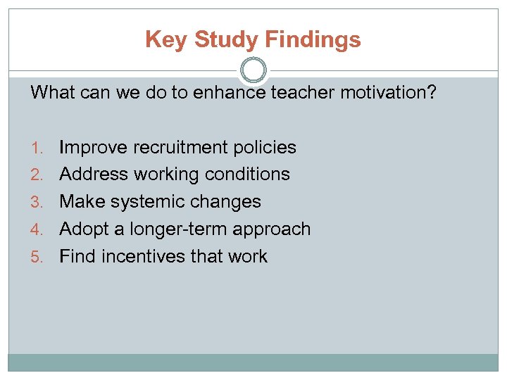 Key Study Findings What can we do to enhance teacher motivation? 1. Improve recruitment