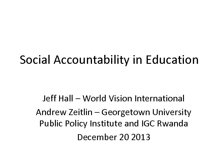 Social Accountability in Education Jeff Hall – World Vision International Andrew Zeitlin – Georgetown