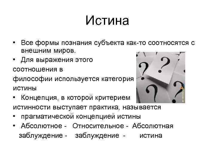 Истина • Все формы познания субъекта как-то соотносятся с внешним миров. • Для выражения