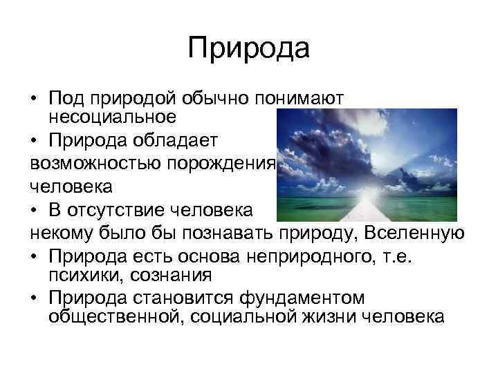 Природа • Под природой обычно понимают несоциальное • Природа обладает возможностью порождения человека •