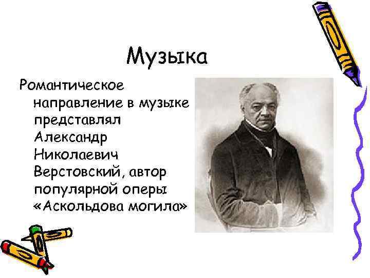 Музыка Романтическое направление в музыке представлял Александр Николаевич Верстовский, автор популярной оперы «Аскольдова могила»