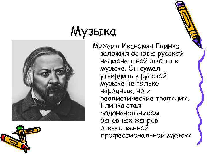 Музыка Михаил Иванович Глинка заложил основы русской национальной школы в музыке. Он сумел утвердить