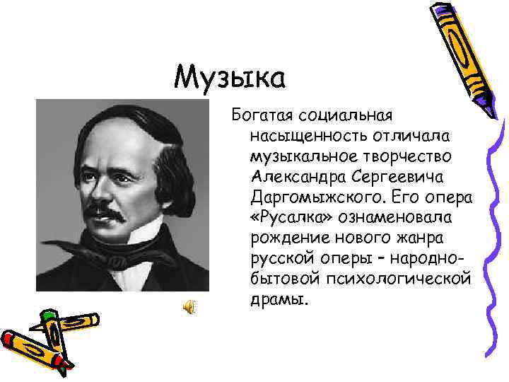 Музыка Богатая социальная насыщенность отличала музыкальное творчество Александра Сергеевича Даргомыжского. Его опера «Русалка» ознаменовала