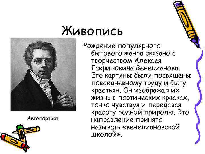 Живопись Автопортрет Рождение популярного бытового жанра связано с творчеством Алексея Гавриловича Венецианова. Его картины