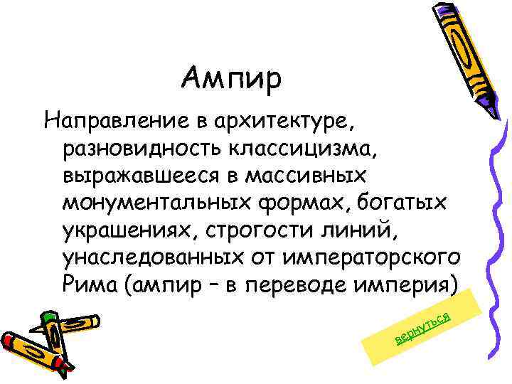 Ампир Направление в архитектуре, разновидность классицизма, выражавшееся в массивных монументальных формах, богатых украшениях, строгости