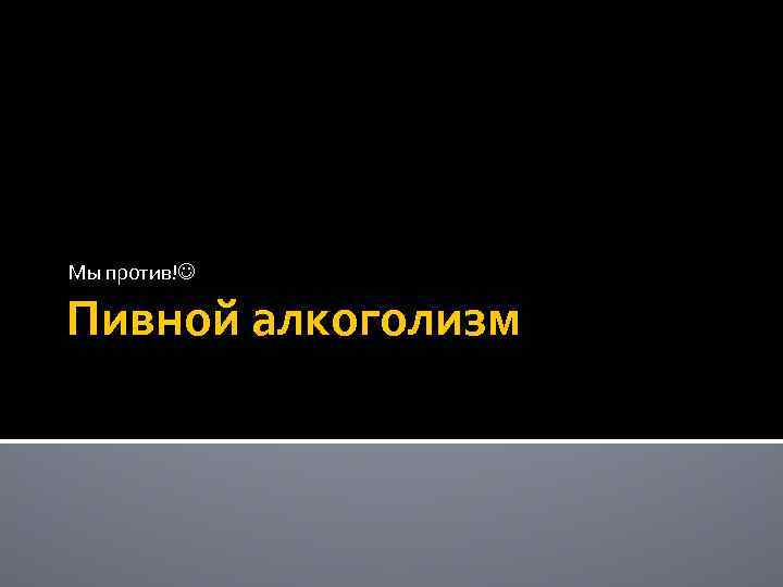 Мы против! Пивной алкоголизм 
