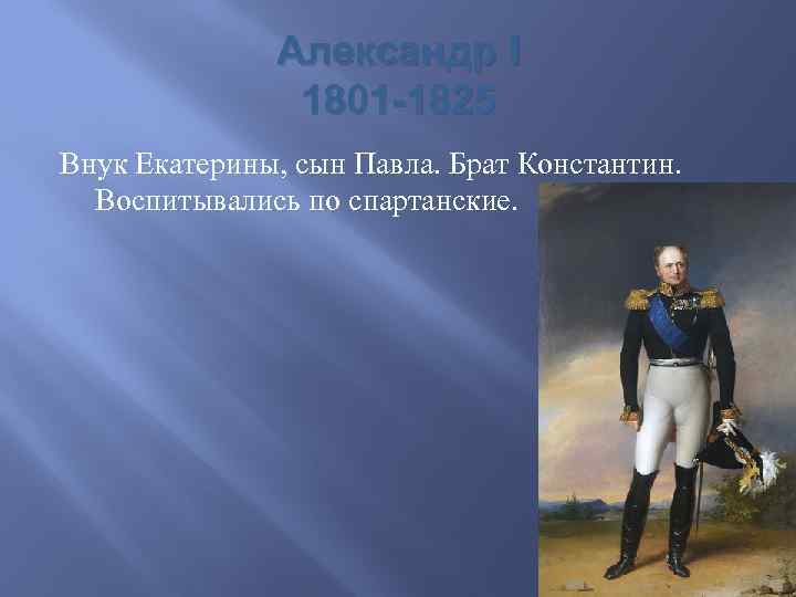 Александр I 1801 -1825 Внук Екатерины, сын Павла. Брат Константин. Воспитывались по спартанские. 