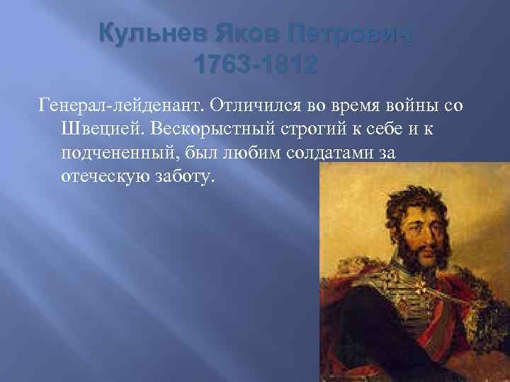 Кульнев Яков Петрович 1763 -1812 Генерал-лейденант. Отличился во время войны со Швецией. Вескорыстный строгий