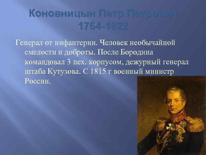 Коновницын Петрович 1764 -1822 Генерал от инфантерии. Человек необычайной смелости и доброты. После Бородина