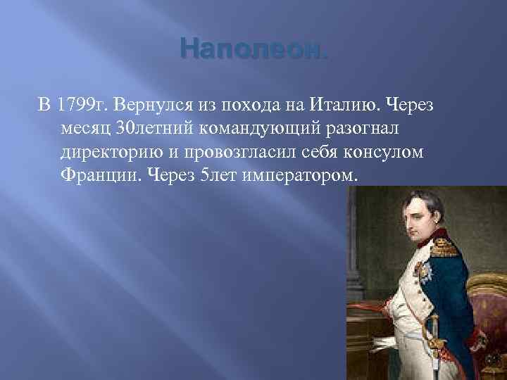 Наполеон. В 1799 г. Вернулся из похода на Италию. Через месяц 30 летний командующий