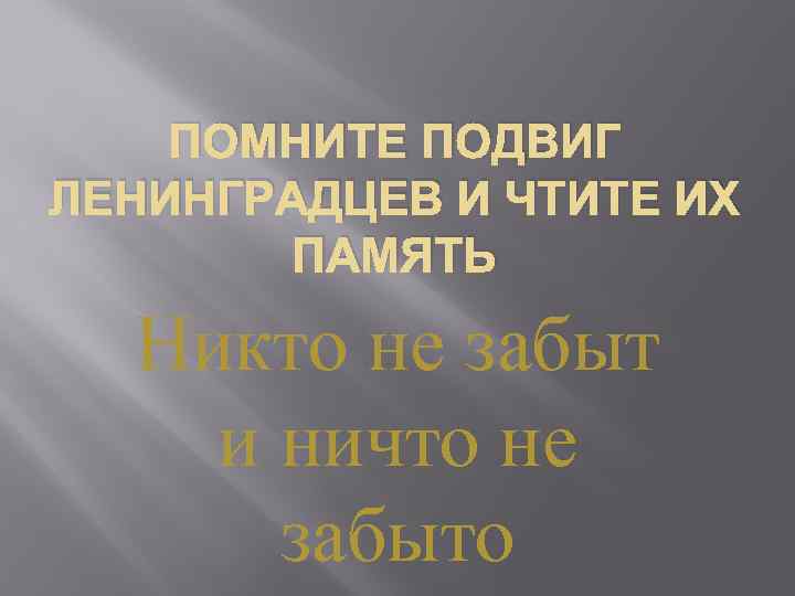 ПОМНИТЕ ПОДВИГ ЛЕНИНГРАДЦЕВ И ЧТИТЕ ИХ ПАМЯТЬ Никто не забыт и ничто не забыто